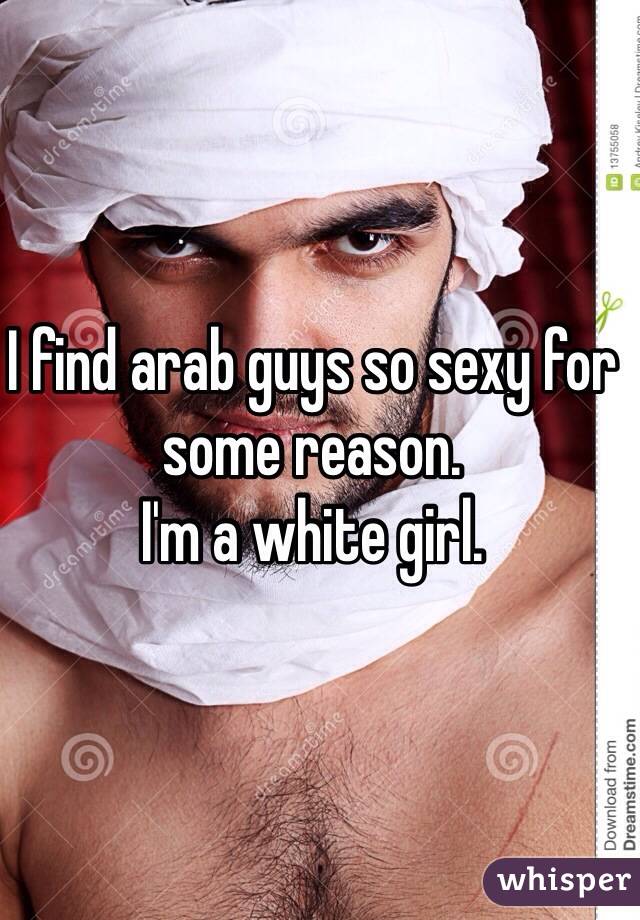 I find arab guys so sexy for some reason. 
I'm a white girl. 