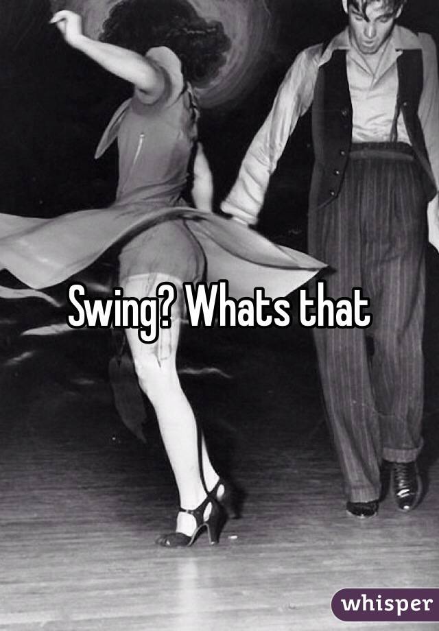 Swing? Whats that