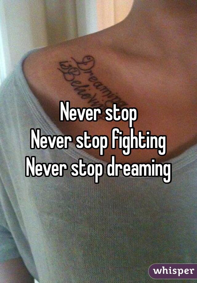 Never stop 
Never stop fighting 
Never stop dreaming 