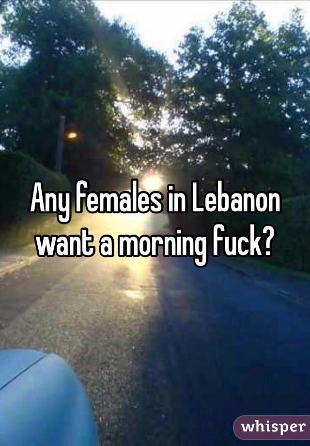 Any females in Lebanon want a morning fuck?