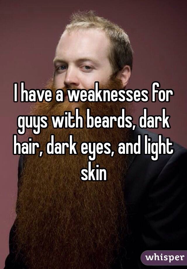 I have a weaknesses for guys with beards, dark hair, dark eyes, and light skin