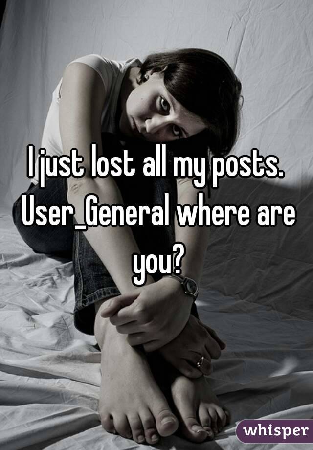 I just lost all my posts. User_General where are you?