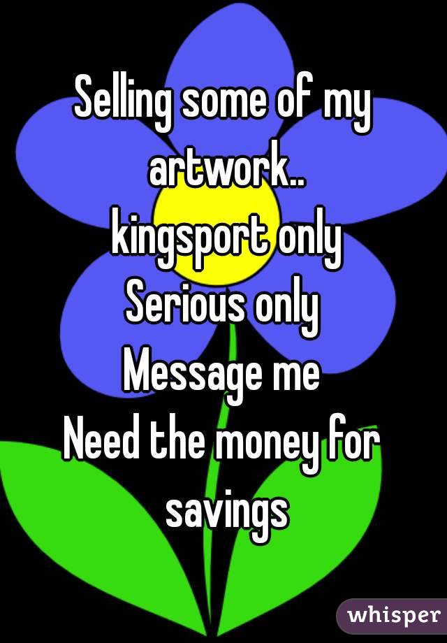 Selling some of my artwork..
 kingsport only
Serious only
Message me
Need the money for savings