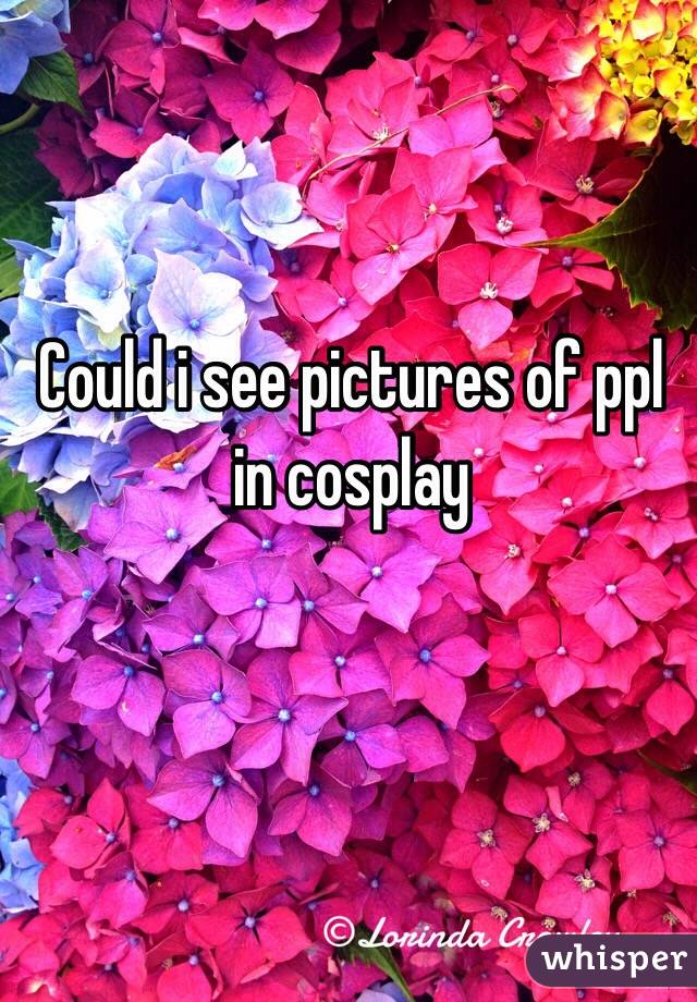 Could i see pictures of ppl in cosplay 
