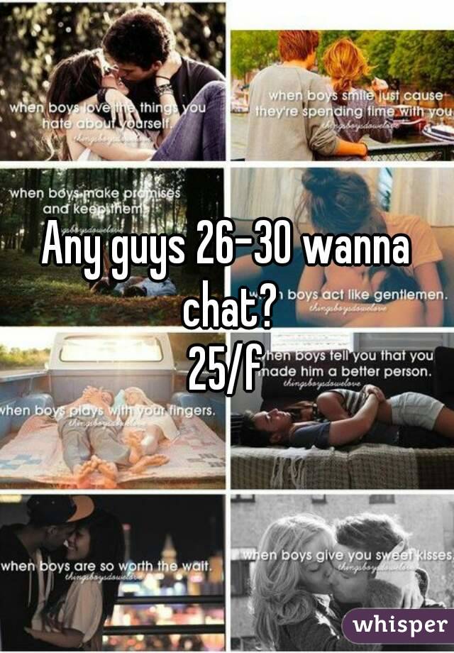 Any guys 26-30 wanna chat?
25/f