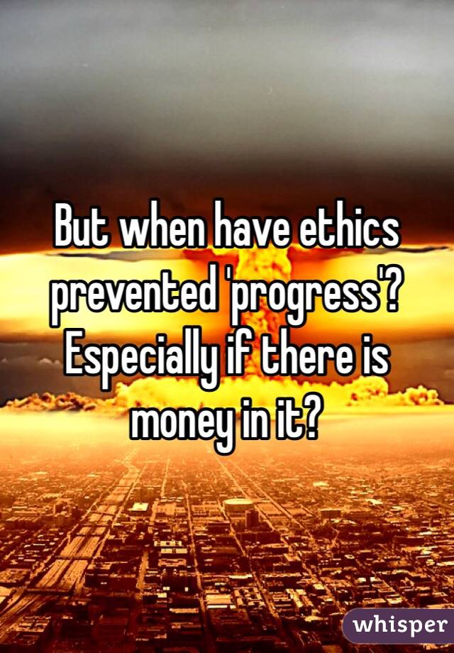 But when have ethics prevented 'progress'? Especially if there is money in it? 