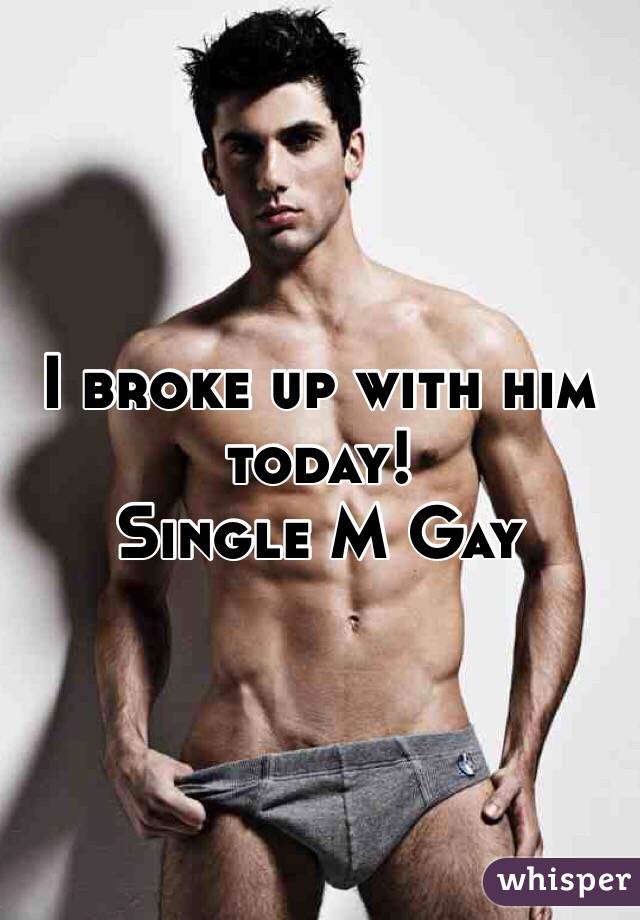 I broke up with him today!
Single M Gay