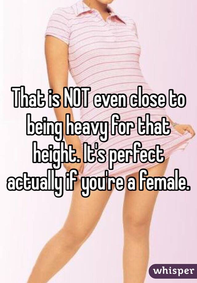That is NOT even close to being heavy for that height. It's perfect actually if you're a female. 