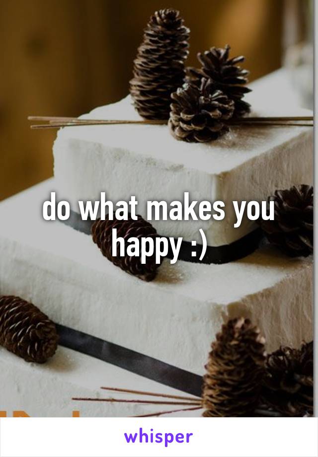 do what makes you happy :)