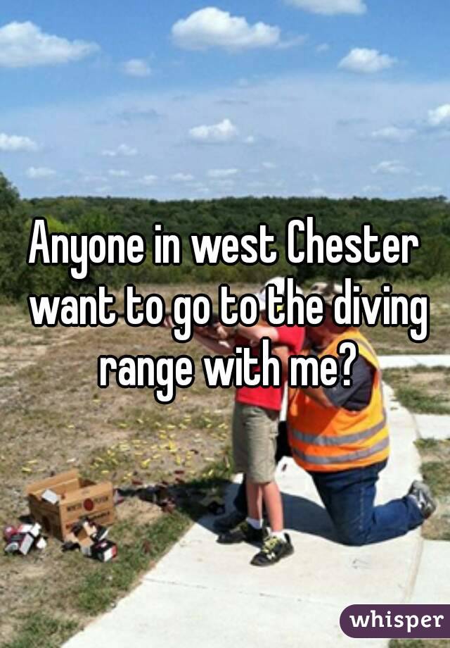 Anyone in west Chester want to go to the diving range with me?