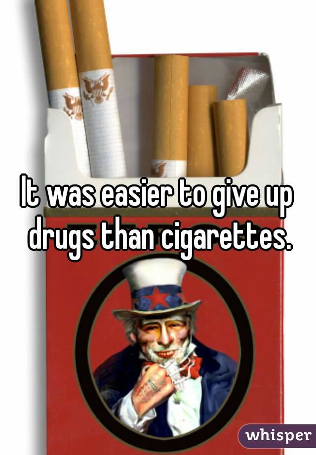 It was easier to give up drugs than cigarettes.