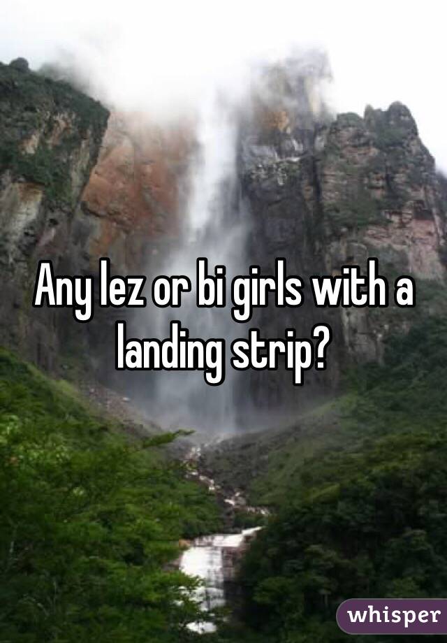Any lez or bi girls with a landing strip?