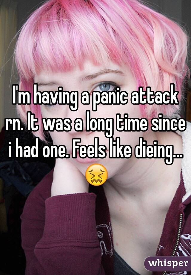 I'm having a panic attack rn. It was a long time since i had one. Feels like dieing... 😖
