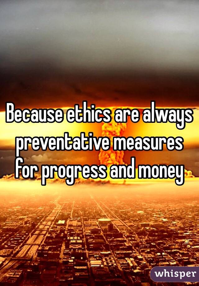 Because ethics are always preventative measures for progress and money 