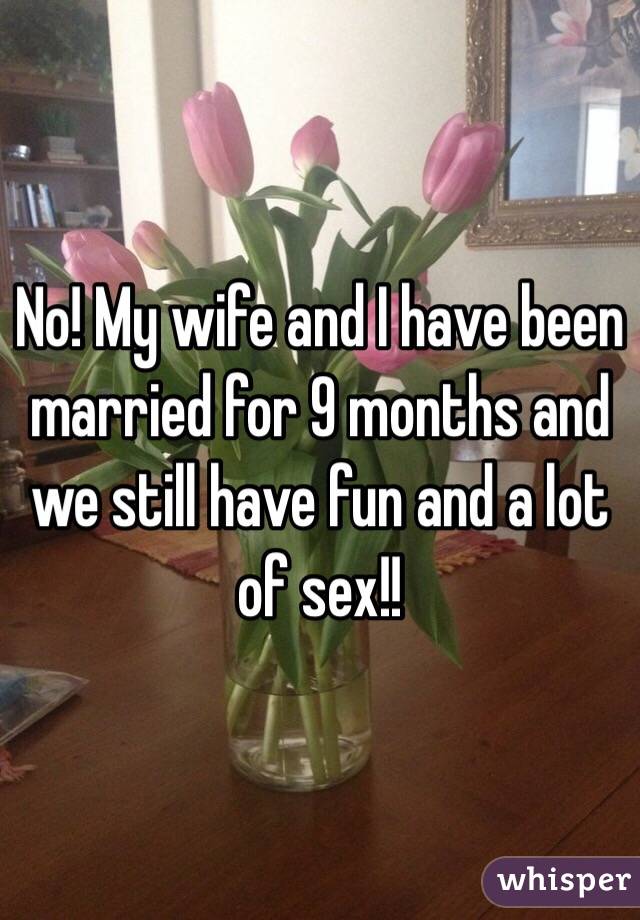 No! My wife and I have been married for 9 months and we still have fun and a lot of sex!! 