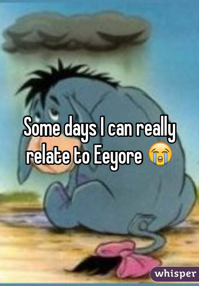 Some days I can really relate to Eeyore 😭