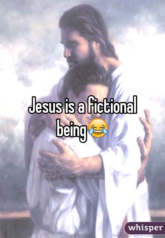 Jesus is a fictional being😂