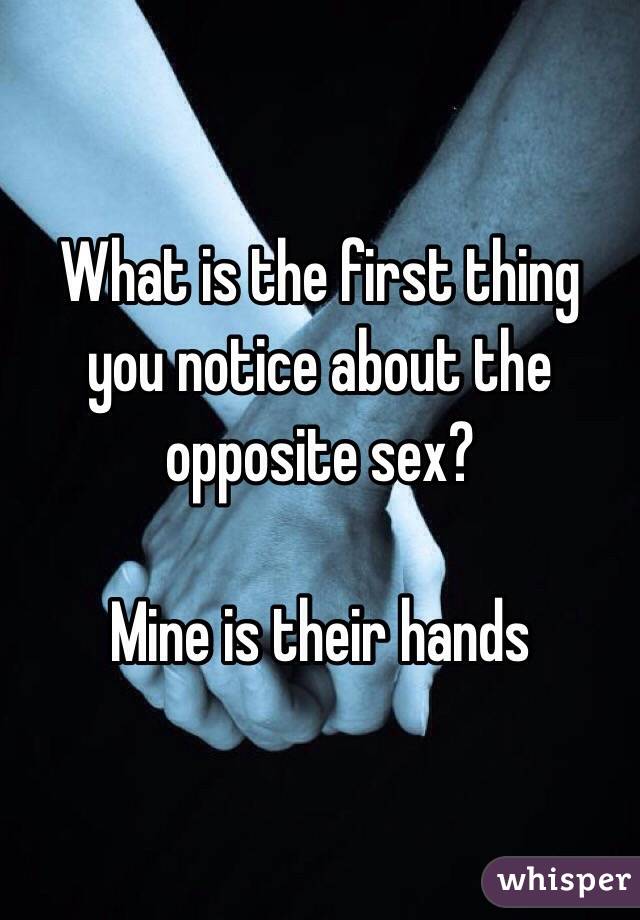 What is the first thing you notice about the opposite sex? 

Mine is their hands 