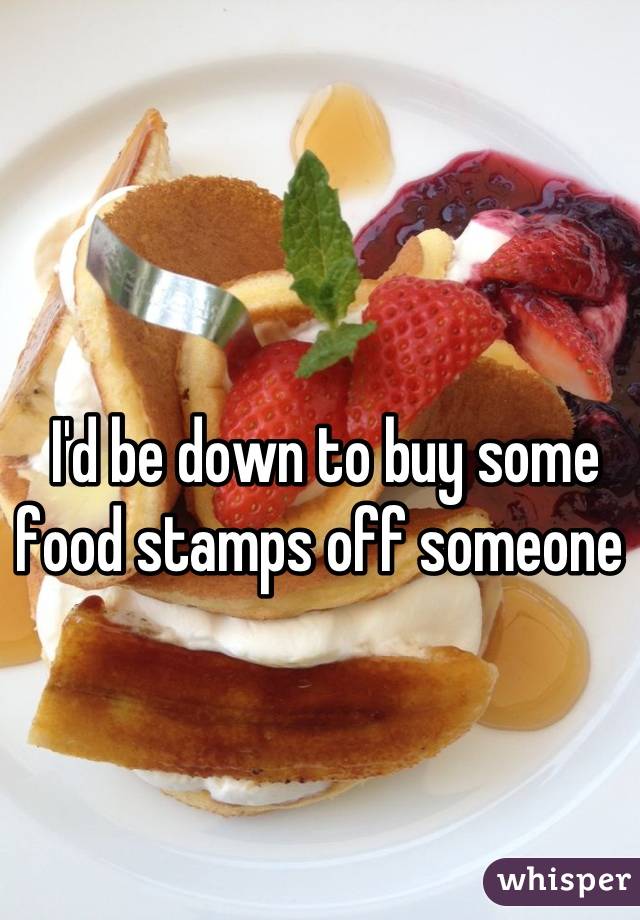 I'd be down to buy some food stamps off someone 