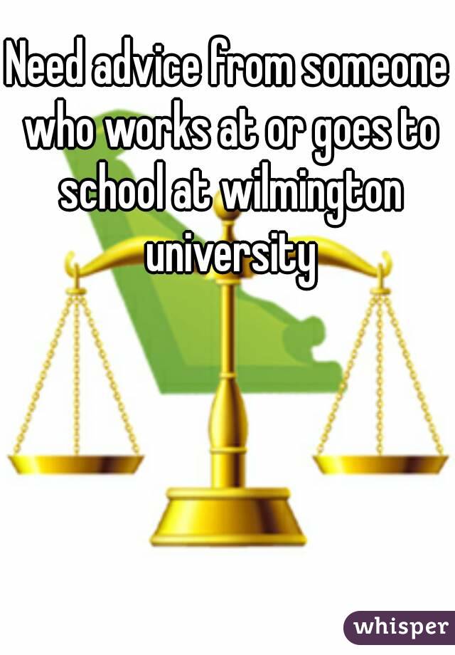Need advice from someone who works at or goes to school at wilmington university