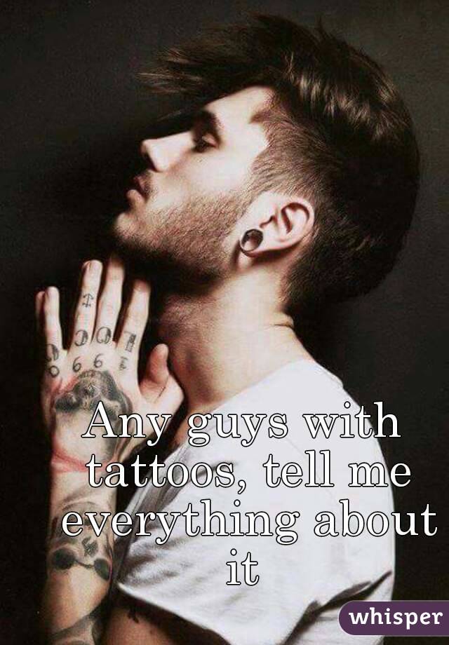 Any guys with tattoos, tell me everything about it 