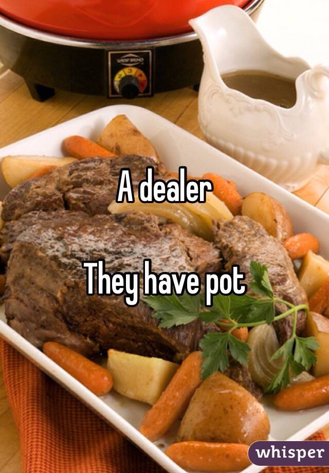 A dealer 

They have pot