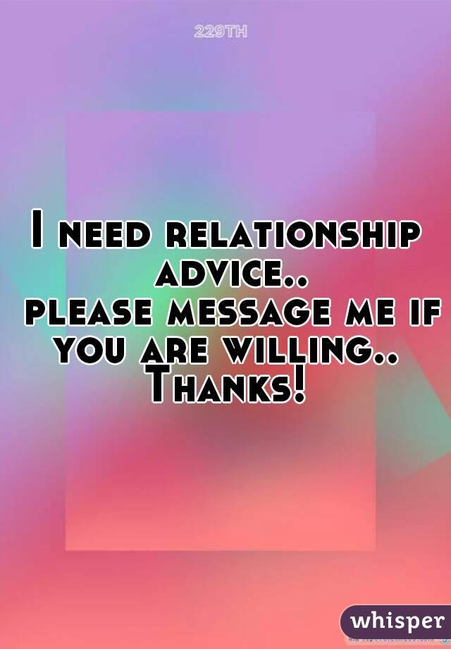 I need relationship advice..
 please message me if you are willing.. 
Thanks!