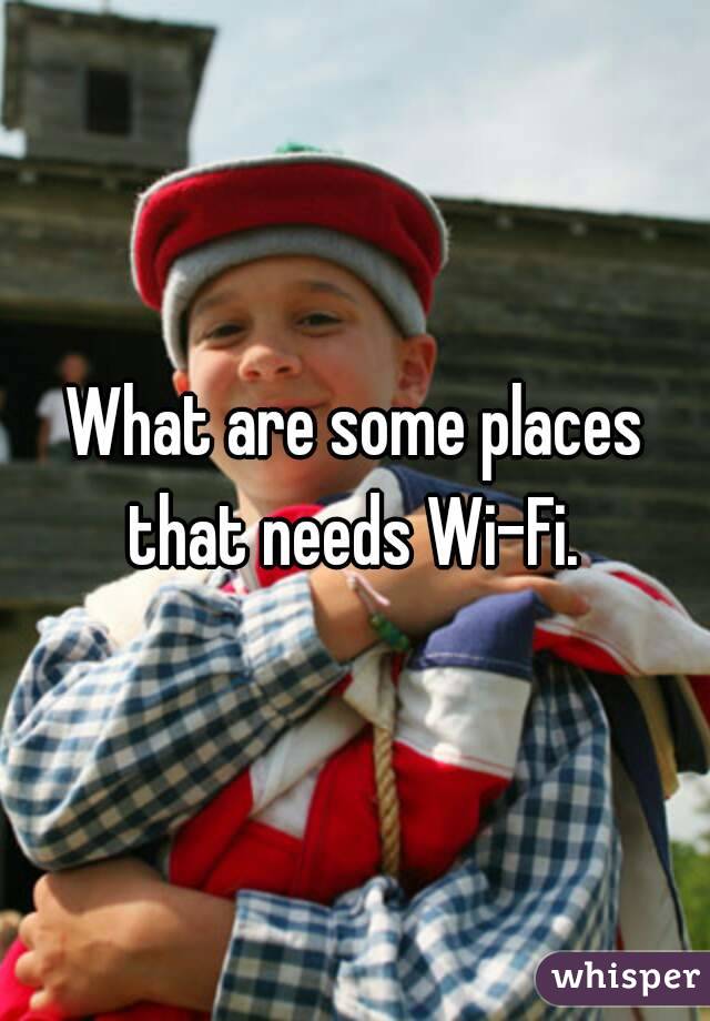 What are some places that needs Wi-Fi. 
