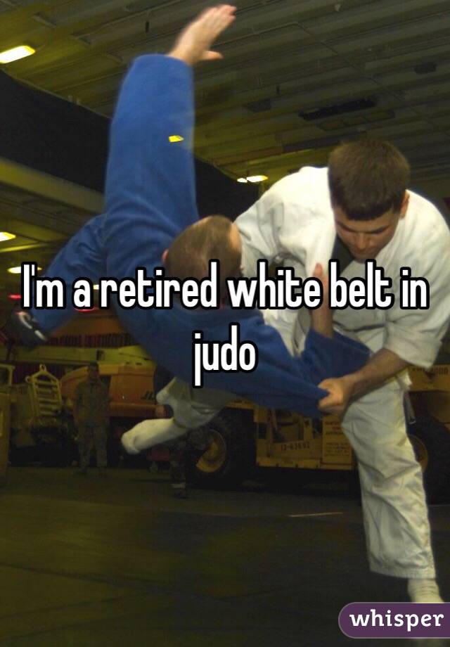 I'm a retired white belt in judo 