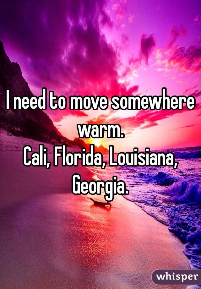 I need to move somewhere warm.
Cali, Florida, Louisiana, Georgia.