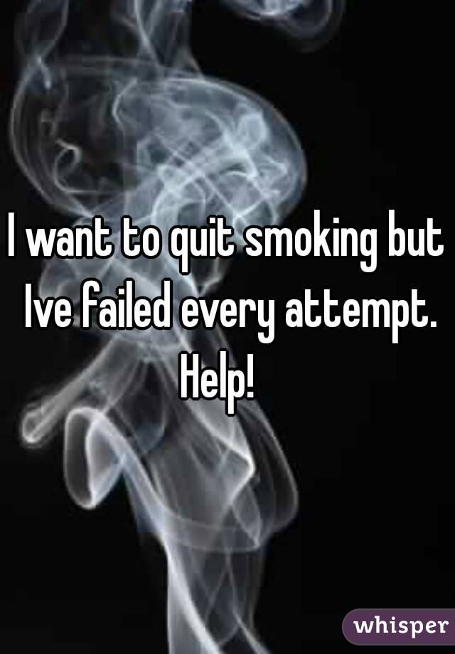 I want to quit smoking but Ive failed every attempt.
Help!  
