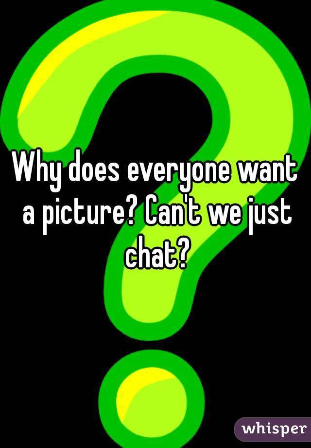 Why does everyone want a picture? Can't we just chat?