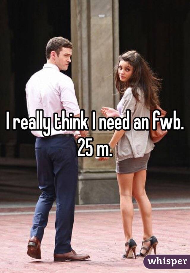 I really think I need an fwb. 25 m.
