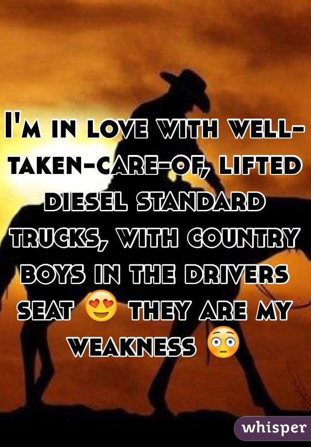 I'm in love with well-taken-care-of, lifted diesel standard trucks, with country boys in the drivers seat 😍 they are my weakness 😳