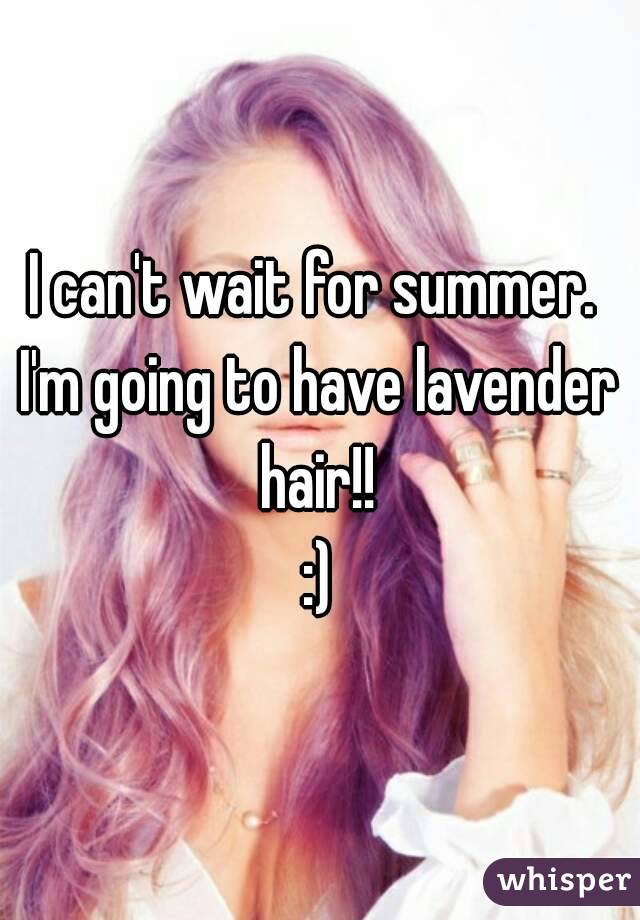 I can't wait for summer. 
I'm going to have lavender hair!! 
:)