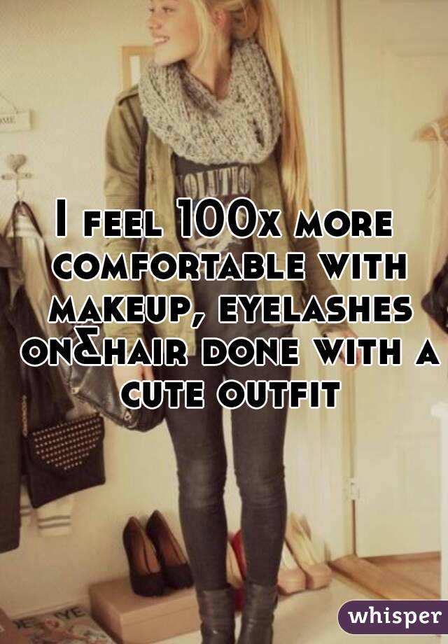 I feel 100x more comfortable with makeup, eyelashes on&hair done with a cute outfit