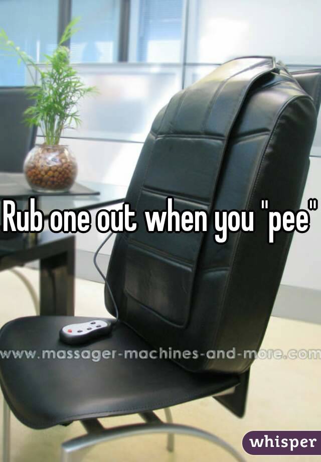 Rub one out when you "pee"