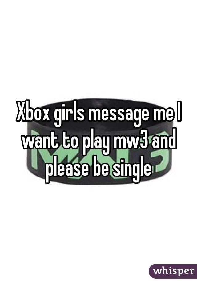 Xbox girls message me I want to play mw3 and please be single 