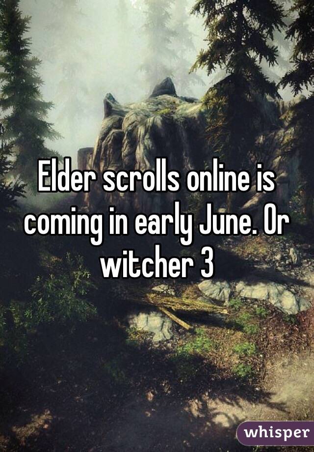 Elder scrolls online is coming in early June. Or witcher 3
