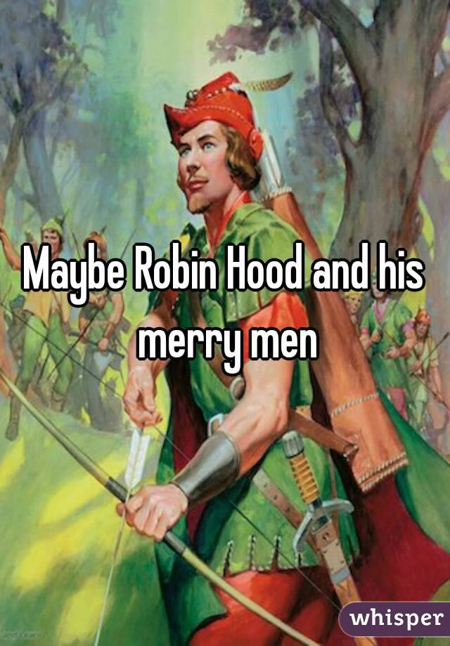 Maybe Robin Hood and his merry men