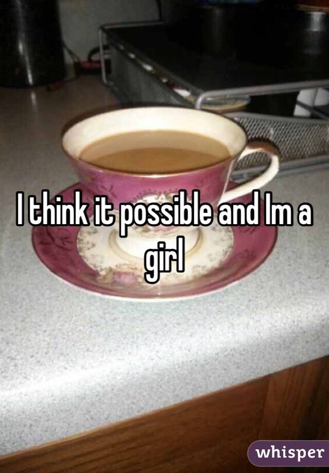 I think it possible and Im a girl

