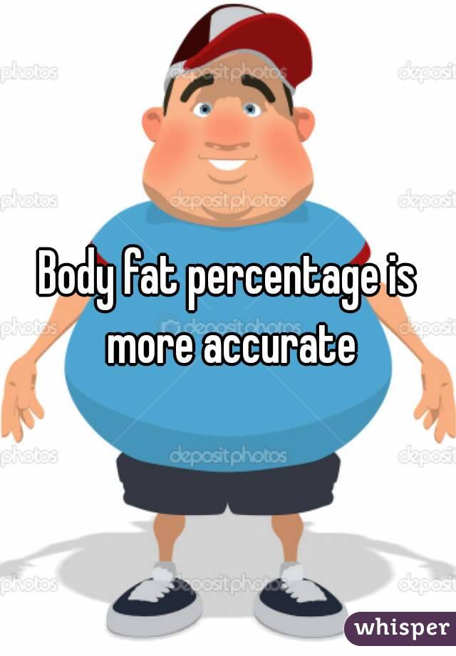 Body fat percentage is more accurate