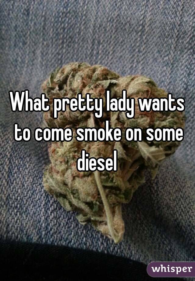 What pretty lady wants to come smoke on some diesel 