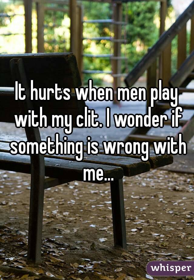 It hurts when men play with my clit. I wonder if something is wrong with me...