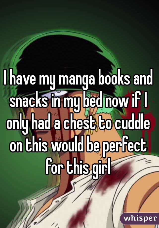I have my manga books and snacks in my bed now if I only had a chest to cuddle on this would be perfect for this girl 