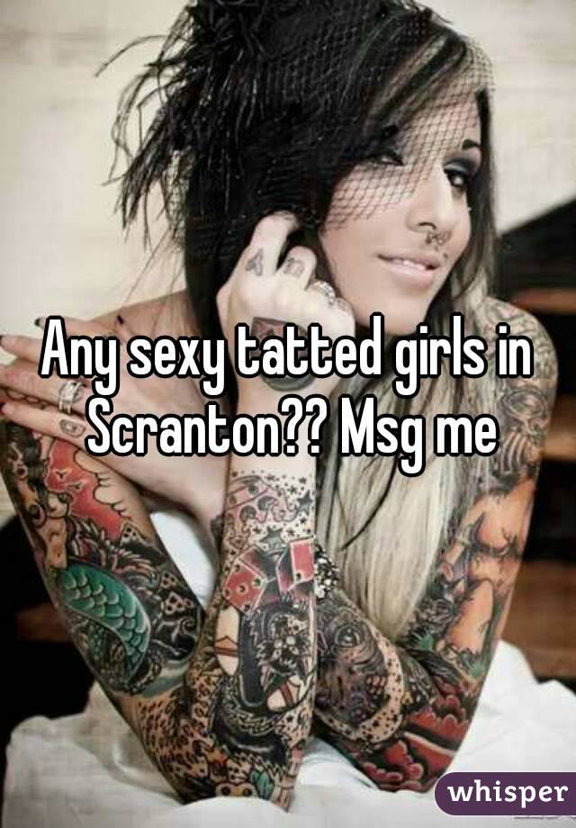 Any sexy tatted girls in Scranton?? Msg me
