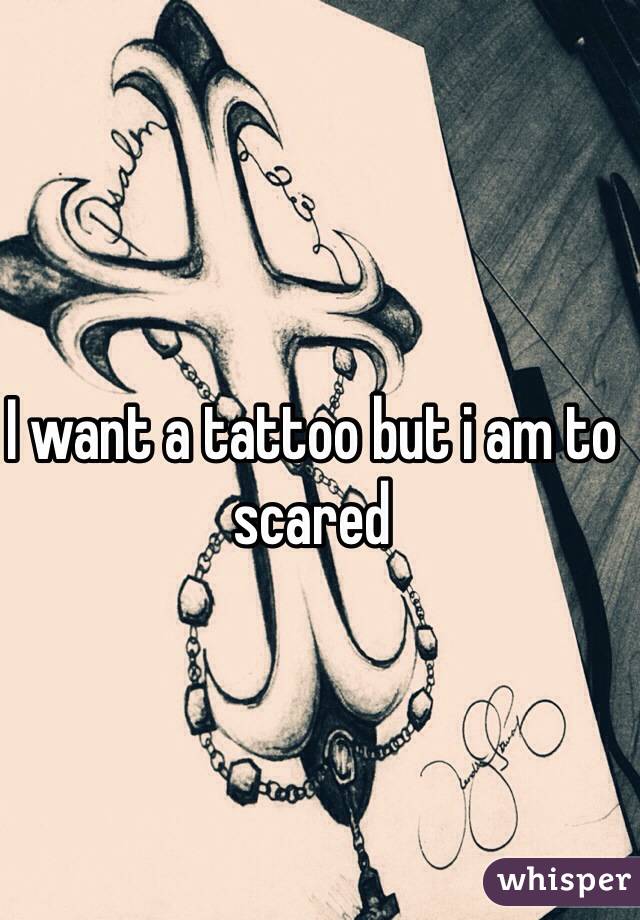 I want a tattoo but i am to scared 