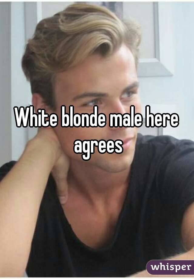 White blonde male here agrees