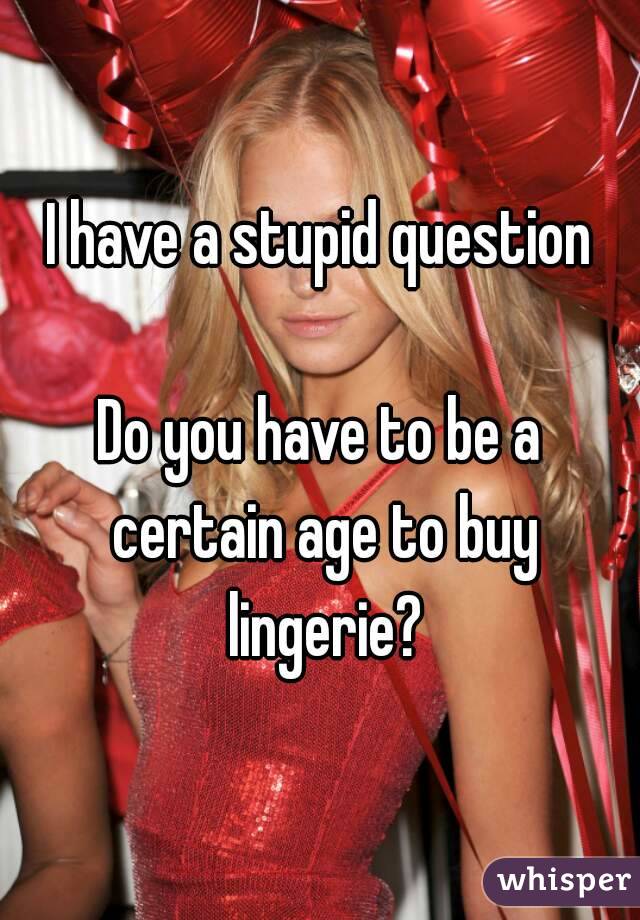 I have a stupid question

Do you have to be a certain age to buy lingerie?