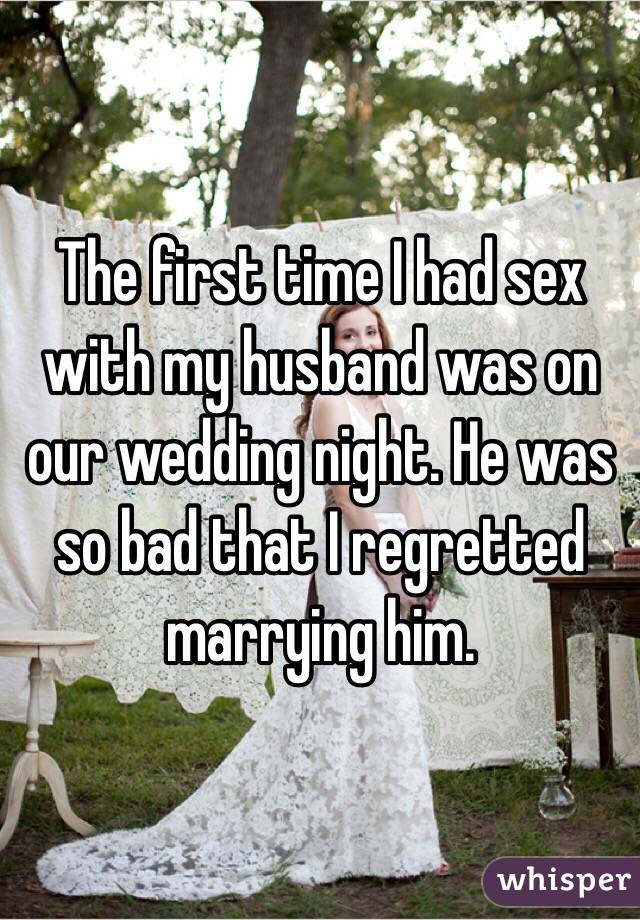 The first time I had sex with my husband was on our wedding night. He was so bad that I regretted marrying him. 